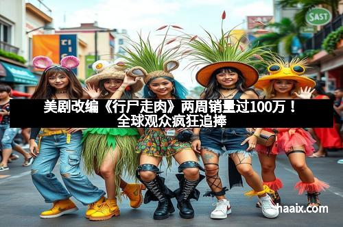 美剧改编《行尸走肉》两周销量过100万！全球观众疯狂追捧